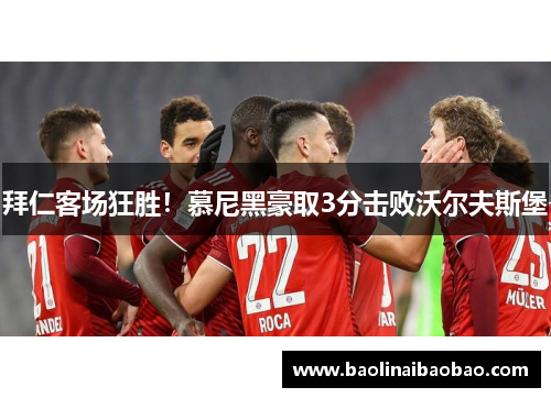 拜仁客场狂胜！慕尼黑豪取3分击败沃尔夫斯堡