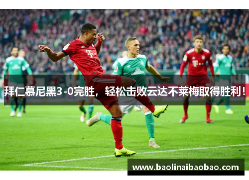 拜仁慕尼黑3-0完胜，轻松击败云达不莱梅取得胜利！