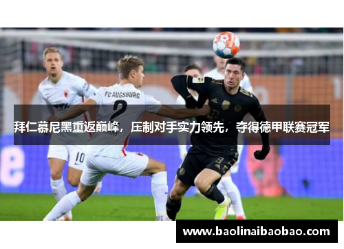 拜仁慕尼黑重返巅峰，压制对手实力领先，夺得德甲联赛冠军