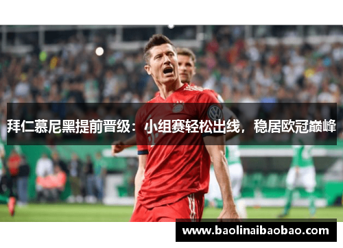拜仁慕尼黑提前晋级：小组赛轻松出线，稳居欧冠巅峰