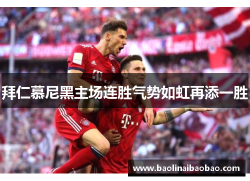 拜仁慕尼黑主场连胜气势如虹再添一胜
