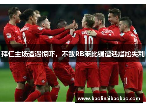 拜仁主场遭遇惊吓，不敌RB莱比锡遭遇尴尬失利