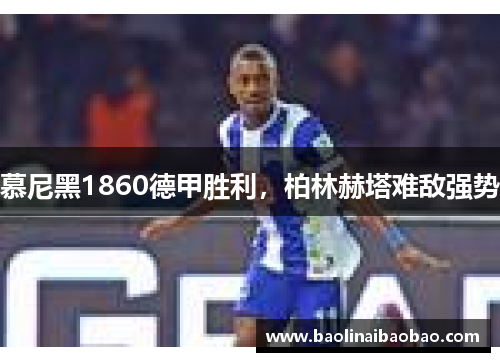慕尼黑1860德甲胜利，柏林赫塔难敌强势