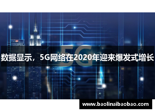 数据显示，5G网络在2020年迎来爆发式增长