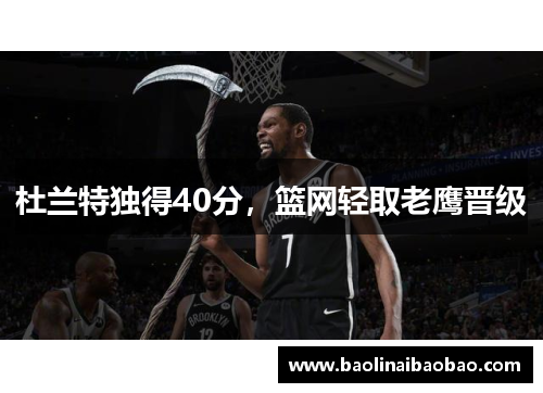 杜兰特独得40分，篮网轻取老鹰晋级