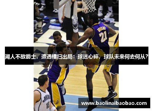 湖人不敌爵士，遭遇横扫出局：球迷心碎，球队未来何去何从？