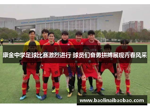 康金中学足球比赛激烈进行 球员们奋勇拼搏展现青春风采