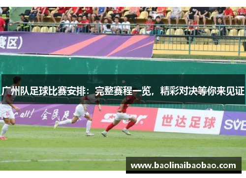 广州队足球比赛安排：完整赛程一览，精彩对决等你来见证