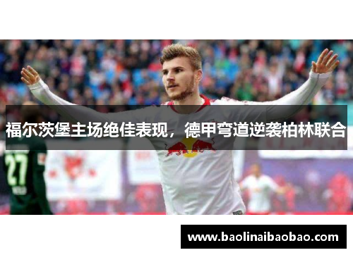 福尔茨堡主场绝佳表现，德甲弯道逆袭柏林联合