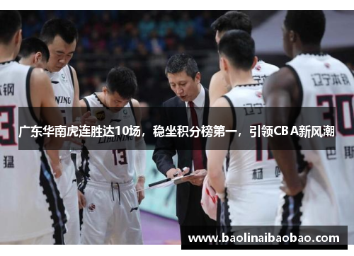 广东华南虎连胜达10场，稳坐积分榜第一，引领CBA新风潮