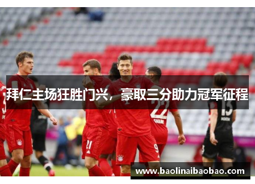 拜仁主场狂胜门兴，豪取三分助力冠军征程